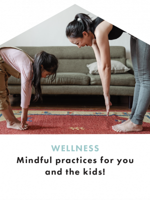 WELLNESS
Mindful practices for you and the kids!